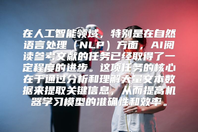 在人工智能领域，特别是在自然语言处理（NLP）方面，AI阅读参考文献的任务已经取得了一定程度的进步。这项任务的核心在于通过分析和理解大量文本数据来提取关键信息，从而提高机器学习模型的准确性和效率。