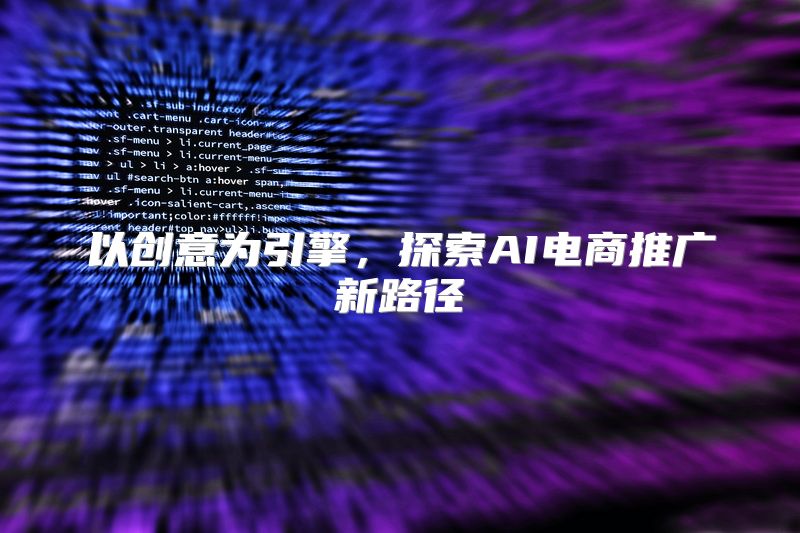 以创意为引擎，探索AI电商推广新路径