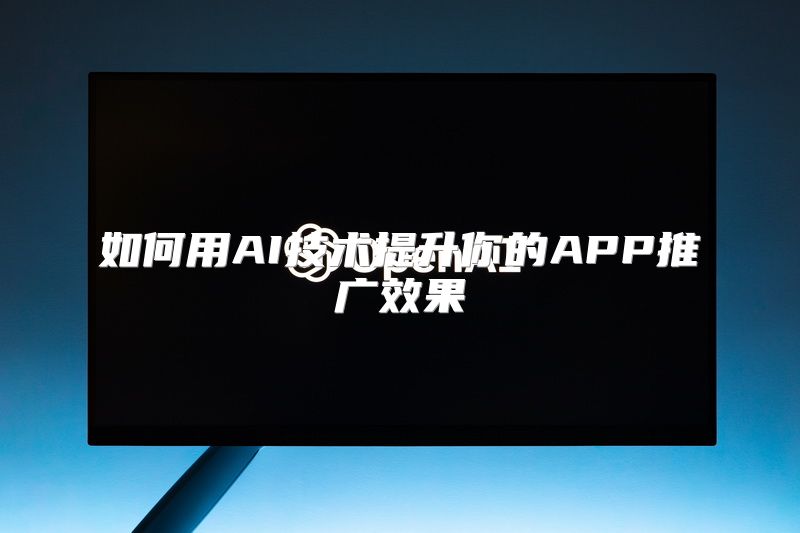 如何用AI技术提升你的APP推广效果