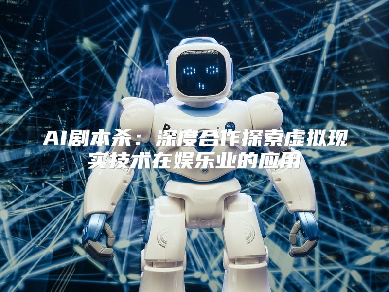 AI剧本杀：深度合作探索虚拟现实技术在娱乐业的应用
