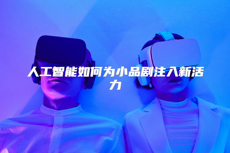 人工智能如何为小品剧注入新活力