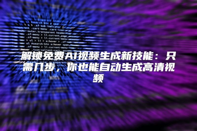 解锁免费AI视频生成新技能：只需几步，你也能自动生成高清视频