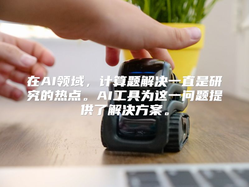 在AI领域，计算题解决一直是研究的热点。AI工具为这一问题提供了解决方案。