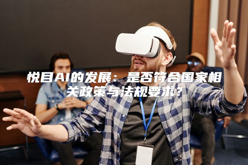悦目AI的发展：是否符合国家相关政策与法规要求？