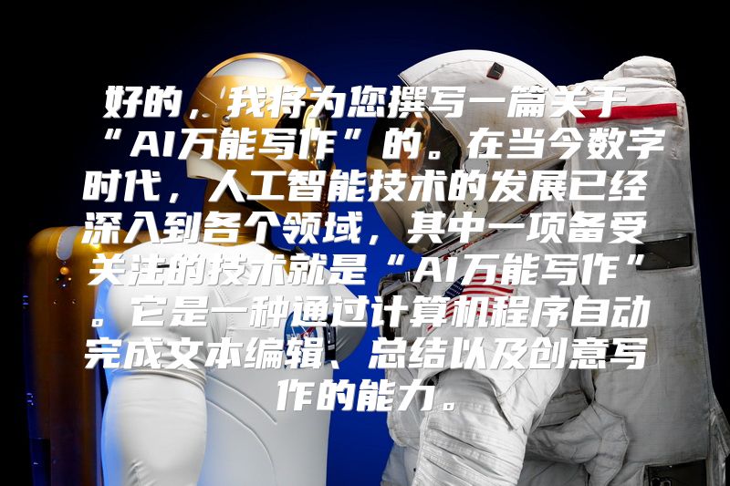 好的，我将为您撰写一篇关于“AI万能写作”的。在当今数字时代，人工智能技术的发展已经深入到各个领域，其中一项备受关注的技术就是“AI万能写作”。它是一种通过计算机程序自动完成文本编辑、总结以及创意写作的能力。