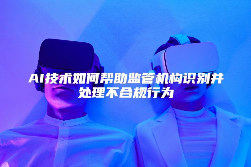 AI技术如何帮助监管机构识别并处理不合规行为