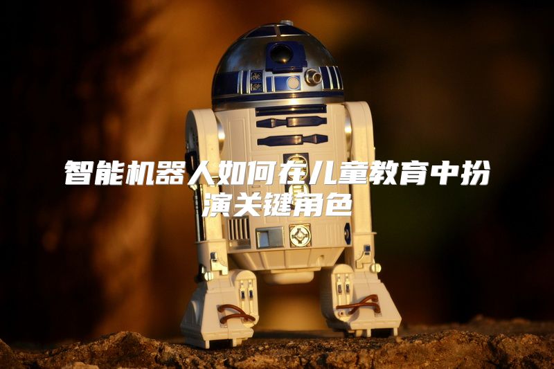 智能机器人如何在儿童教育中扮演关键角色