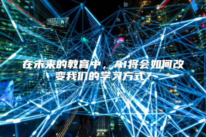 在未来的教育中，AI将会如何改变我们的学习方式？