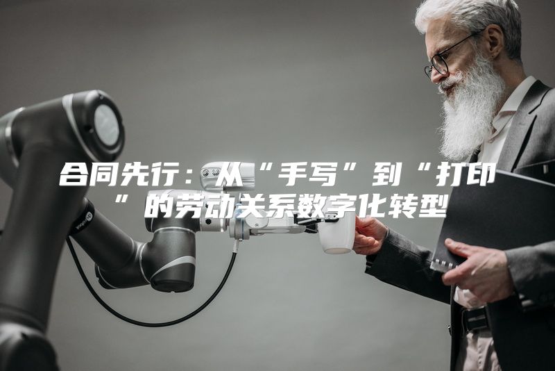 合同先行：从“手写”到“打印”的劳动关系数字化转型