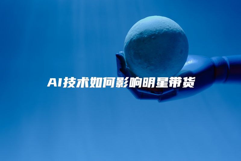 AI技术如何影响明星带货