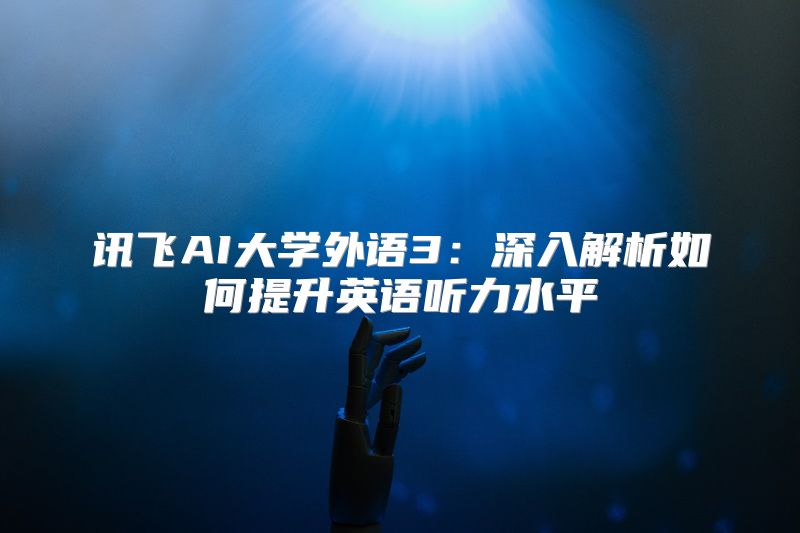 讯飞AI大学外语3：深入解析如何提升英语听力水平