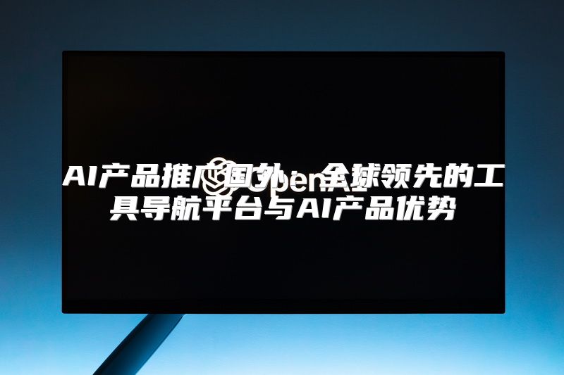 AI产品推广国外：全球领先的工具导航平台与AI产品优势