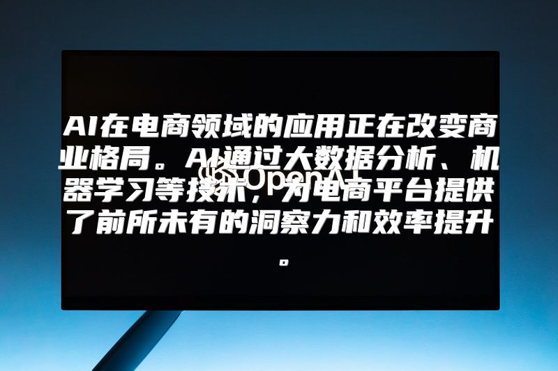 AI在电商领域的应用正在改变商业格局。AI通过大数据分析、机器学习等技术，为电商平台提供了前所未有的洞察力和效率提升。