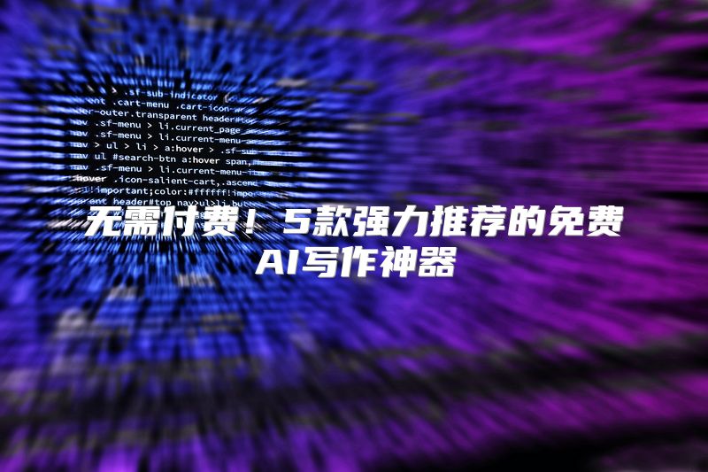 无需付费！5款强力推荐的免费AI写作神器
