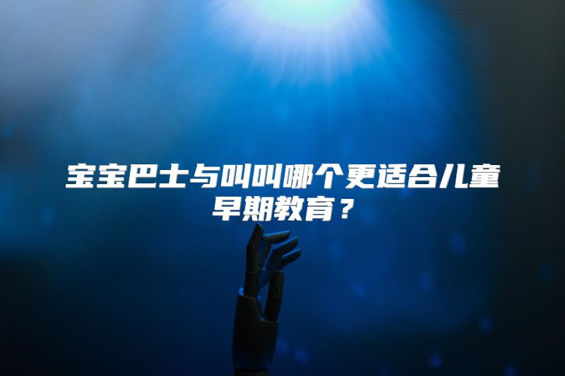 宝宝巴士与叫叫哪个更适合儿童早期教育？
