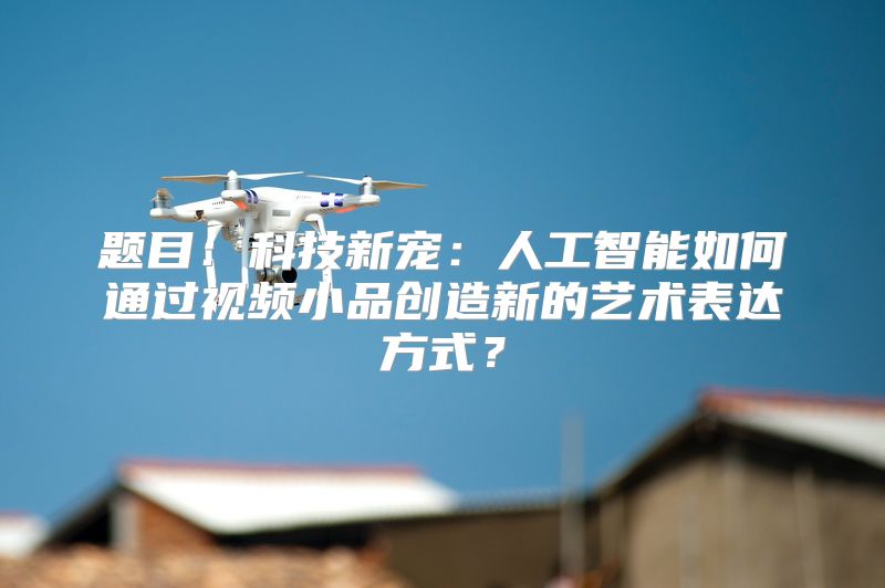 题目：科技新宠：人工智能如何通过视频小品创造新的艺术表达方式？