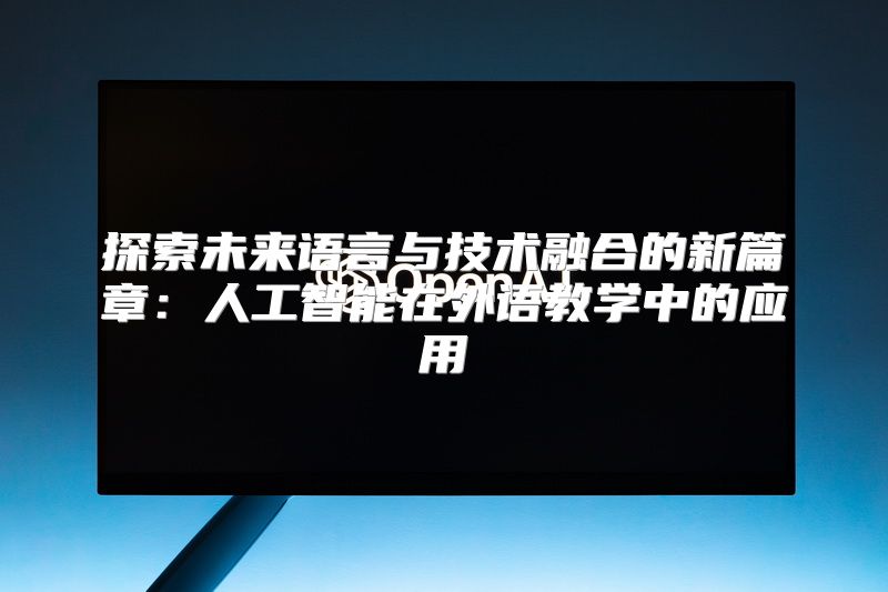 探索未来语言与技术融合的新篇章：人工智能在外语教学中的应用