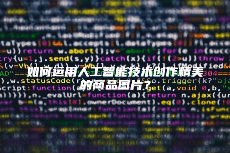 如何运用人工智能技术创作精美的商品图片？