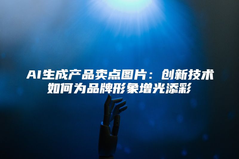 AI生成产品卖点图片：创新技术如何为品牌形象增光添彩
