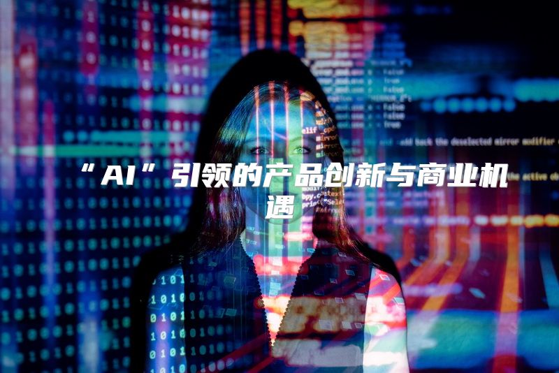 “AI”引领的产品创新与商业机遇