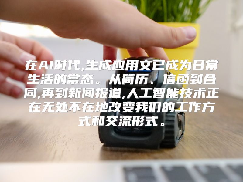 在AI时代,生成应用文已成为日常生活的常态。从简历、信函到合同,再到新闻报道,人工智能技术正在无处不在地改变我们的工作方式和交流形式。