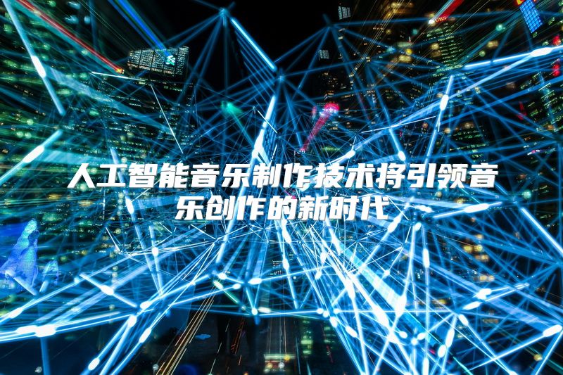 人工智能音乐制作技术将引领音乐创作的新时代