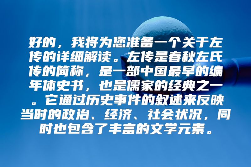 好的，我将为您准备一个关于左传的详细解读。左传是春秋左氏传的简称，是一部中国最早的编年体史书，也是儒家的经典之一。它通过历史事件的叙述来反映当时的政治、经济、社会状况，同时也包含了丰富的文学元素。