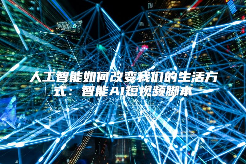 人工智能如何改变我们的生活方式：智能AI短视频脚本
