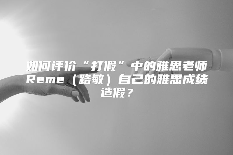 如何评价“打假”中的雅思老师Reme（路敏）自己的雅思成绩造假？