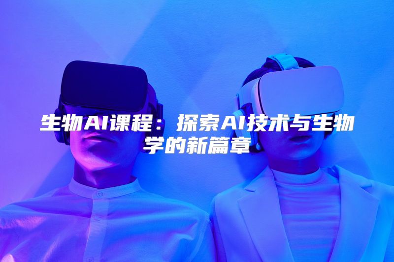 生物AI课程：探索AI技术与生物学的新篇章