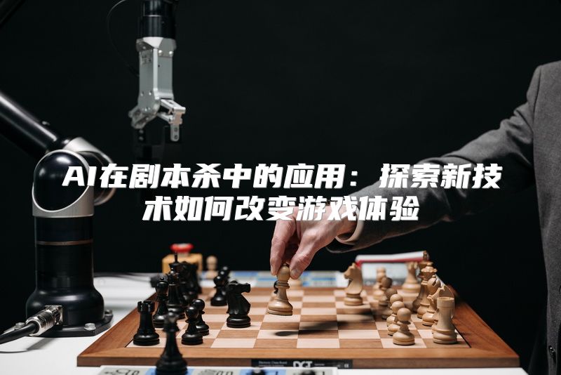 AI在剧本杀中的应用：探索新技术如何改变游戏体验