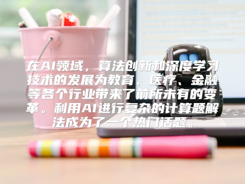 在AI领域，算法创新和深度学习技术的发展为教育、医疗、金融等各个行业带来了前所未有的变革。利用AI进行复杂的计算题解法成为了一个热门话题。
