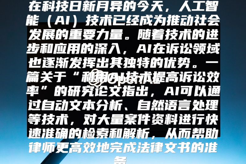 在科技日新月异的今天，人工智能（AI）技术已经成为推动社会发展的重要力量。随着技术的进步和应用的深入，AI在诉讼领域也逐渐发挥出其独特的优势。一篇关于“利用AI技术提高诉讼效率”的研究论文指出，AI可以通过自动文本分析、自然语言处理等技术，对大量案件资料进行快速准确的检索和解析，从而帮助律师更高效地完成法律文书的准备。