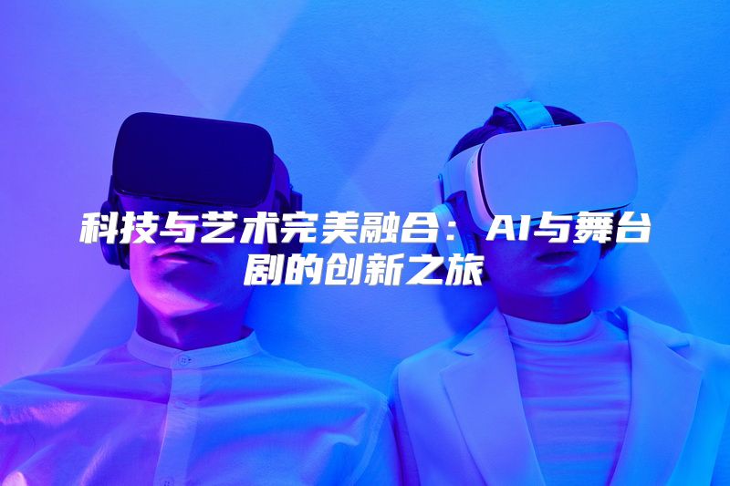 科技与艺术完美融合：AI与舞台剧的创新之旅