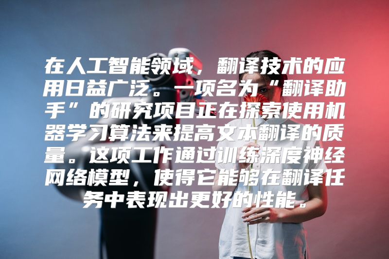 在人工智能领域，翻译技术的应用日益广泛。一项名为“翻译助手”的研究项目正在探索使用机器学习算法来提高文本翻译的质量。这项工作通过训练深度神经网络模型，使得它能够在翻译任务中表现出更好的性能。