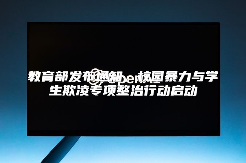 教育部发布通知，校园暴力与学生欺凌专项整治行动启动