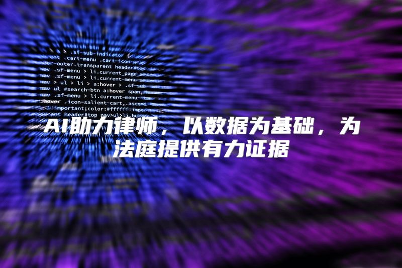 AI助力律师，以数据为基础，为法庭提供有力证据