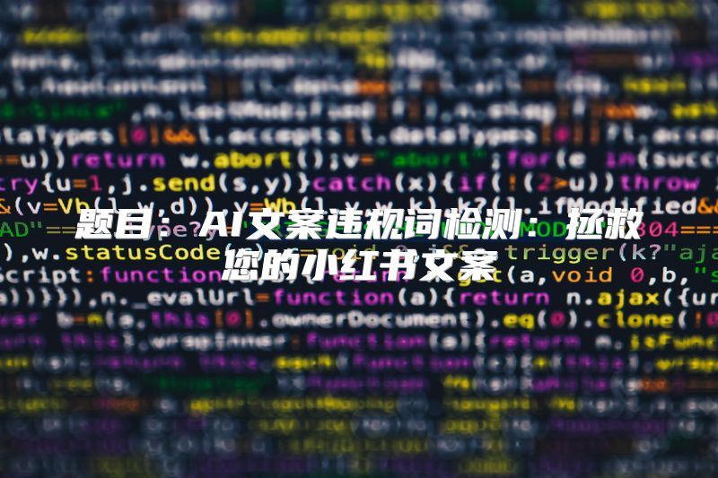 题目：AI文案违规词检测：拯救您的小红书文案