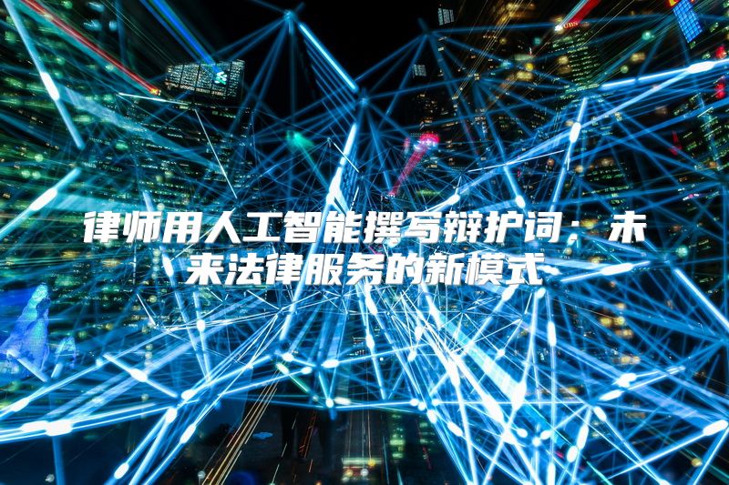 律师用人工智能撰写辩护词：未来法律服务的新模式