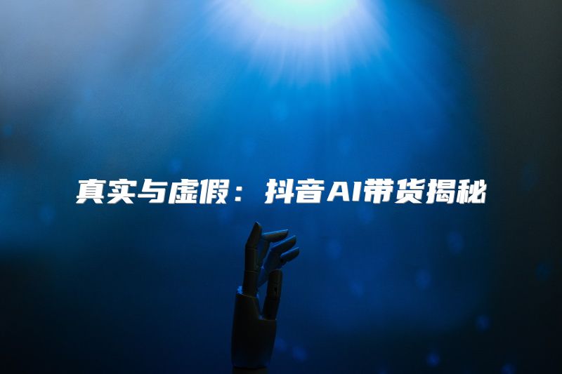真实与虚假：抖音AI带货揭秘