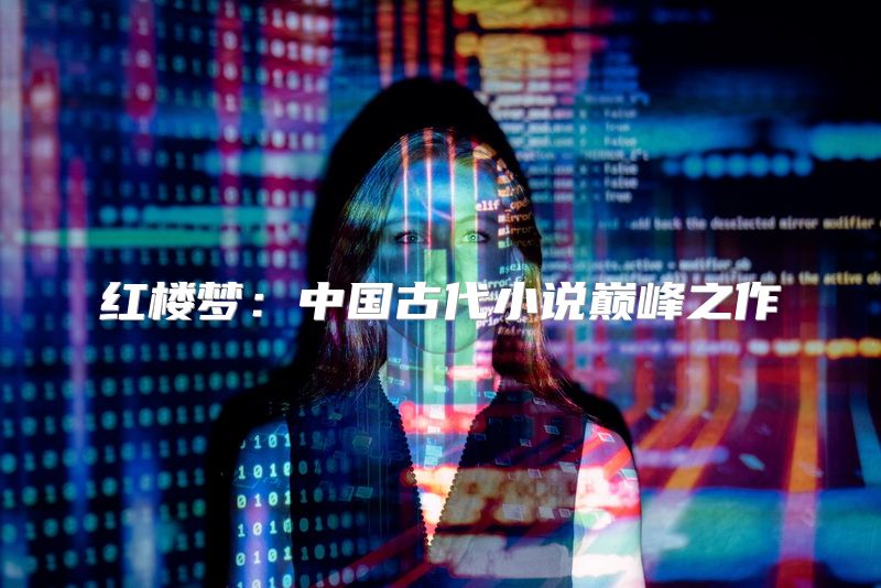 红楼梦：中国古代小说巅峰之作