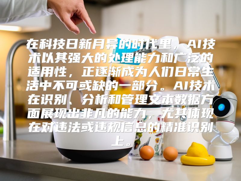 在科技日新月异的时代里，AI技术以其强大的处理能力和广泛的适用性，正逐渐成为人们日常生活中不可或缺的一部分。AI技术在识别、分析和管理文本数据方面展现出非凡的能力，尤其体现在对违法或违规信息的精准识别上。