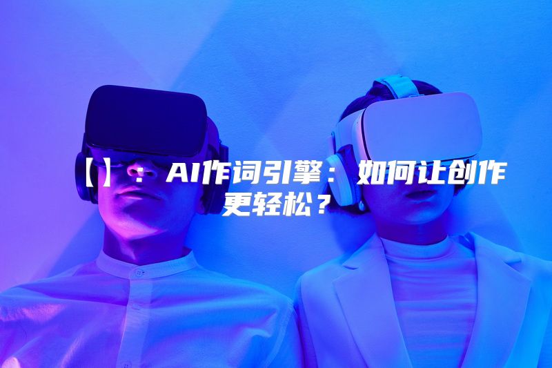 【】：AI作词引擎：如何让创作更轻松？
