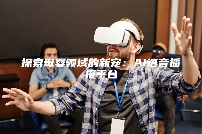 探索母婴领域的新宠：AI语音播报平台