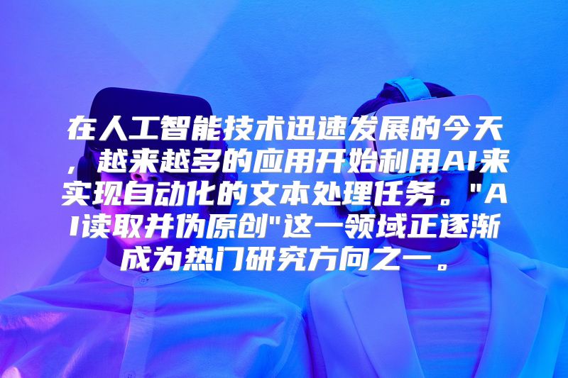 在人工智能技术迅速发展的今天，越来越多的应用开始利用AI来实现自动化的文本处理任务。