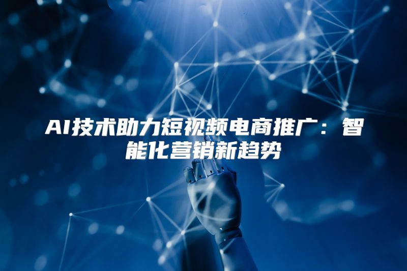 AI技术助力短视频电商推广：智能化营销新趋势