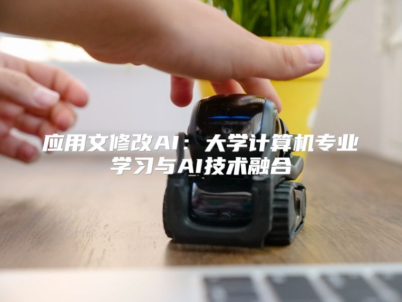 应用文修改AI：大学计算机专业学习与AI技术融合
