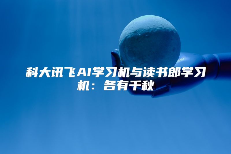 科大讯飞AI学习机与读书郎学习机：各有千秋