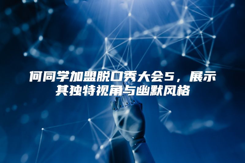 何同学加盟脱口秀大会5，展示其独特视角与幽默风格