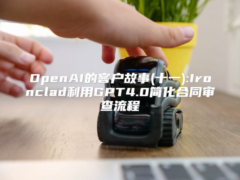 OpenAI的客户故事(十一):Ironclad利用GPT4.0简化合同审查流程
